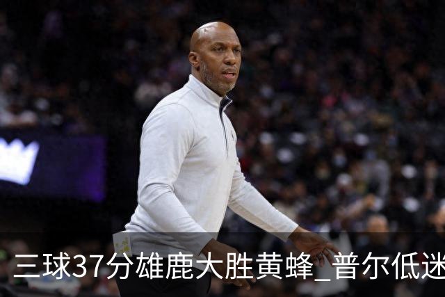 三球37分雄鹿大胜黄蜂 普尔低迷奇才负尼克斯