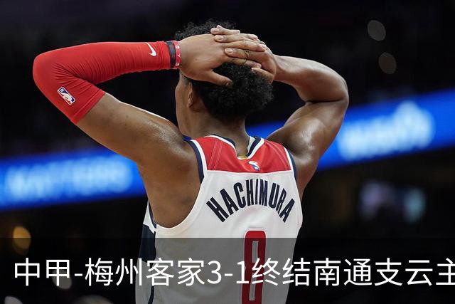 中甲-梅州客家3-1终结南通支云主场6连胜 维尼帽子戏法叶道驰破门