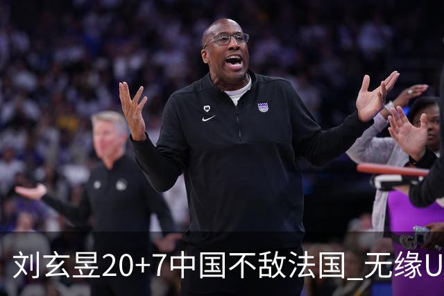 刘玄昱20+7中国不敌法国 无缘U17男篮世界杯8强