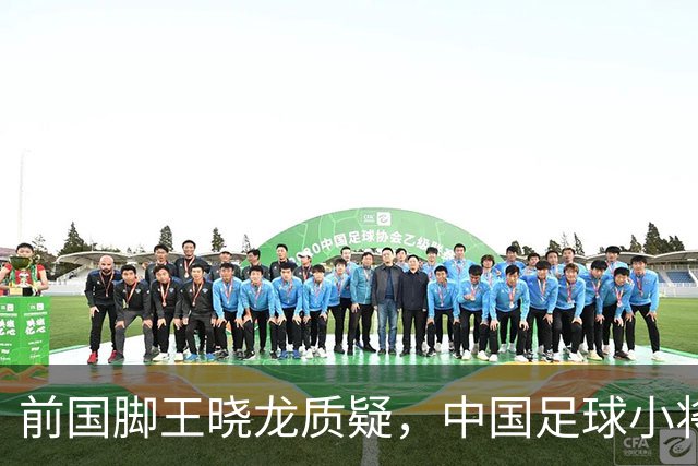 前国脚王晓龙质疑，中国足球小将的‘世界冠军’含金量几何？