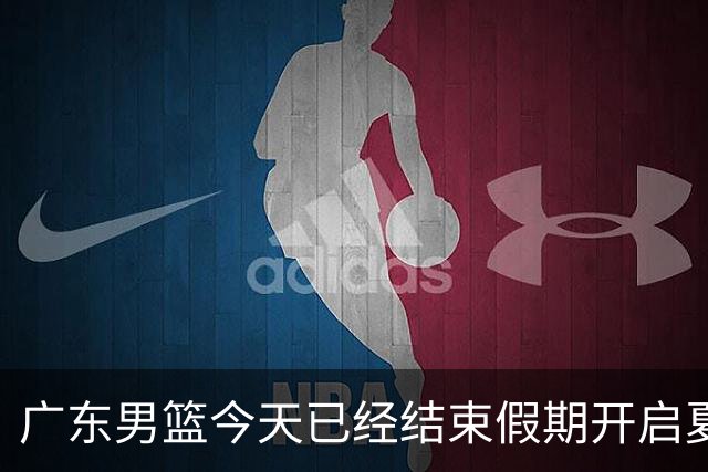 广东男篮今天已经结束假期开启夏训备战 徐杰黄明依在美特训