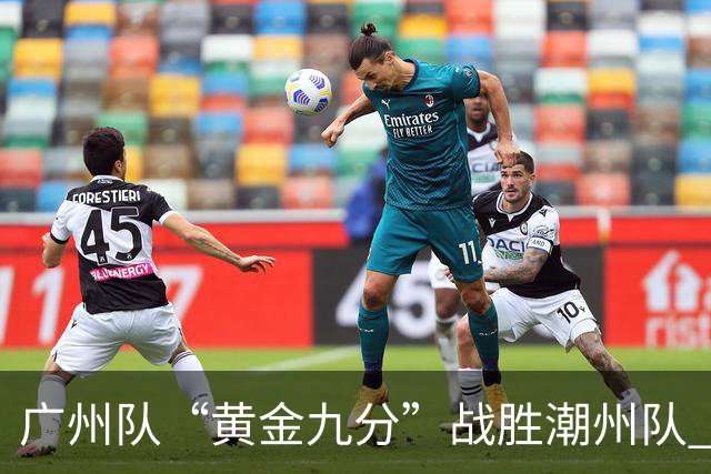 广州队“黄金九分”战胜潮州队 “粤BA”四强出炉
