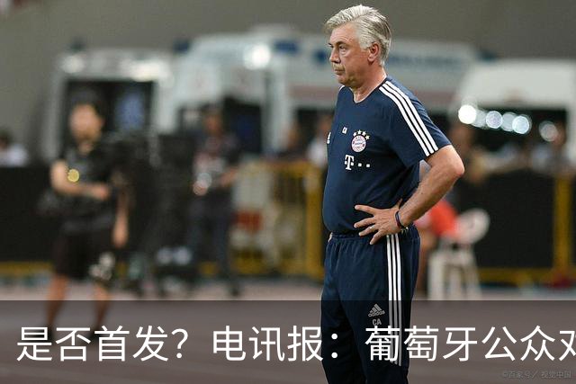 是否首发？电讯报：葡萄牙公众对C罗在国家队的角色观点严重对立
