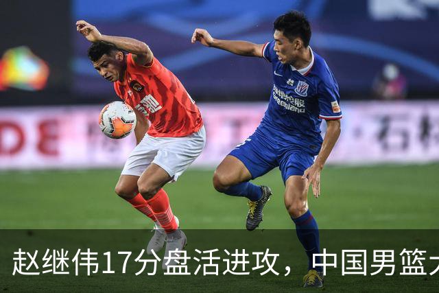 赵继伟17分盘活进攻，中国男篮大胜晋级 杨瀚森10+5 郭士强不固执了