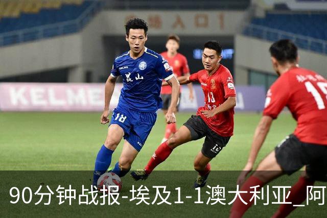90分钟战报-埃及1-1澳大利亚 阿舒尔破门奥尼尔制造哈尼乌龙球